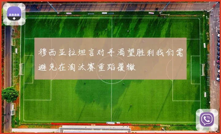 穆西亚拉坦言对手渴望胜利我们需避免在淘汰赛重蹈覆辙