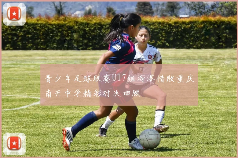 青少年足球联赛U17组海港惜败重庆南开中学精彩对决回顾