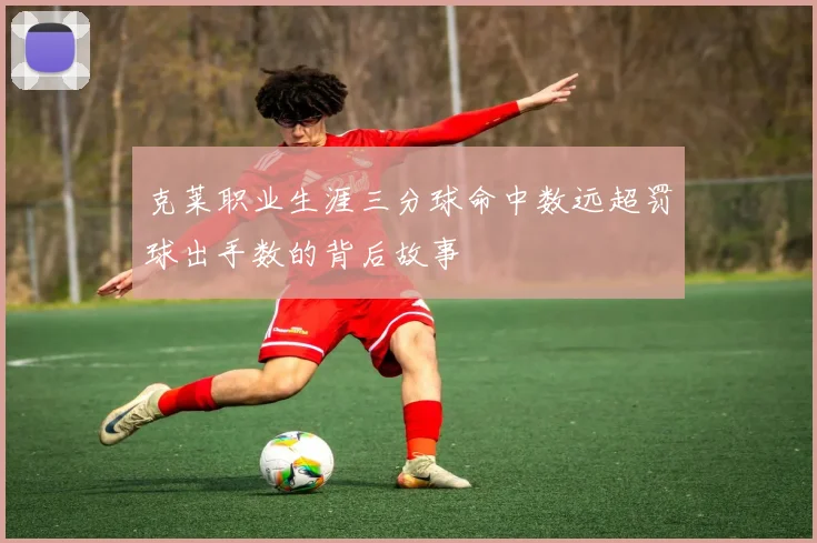 克莱职业生涯三分球命中数远超罚球出手数的背后故事